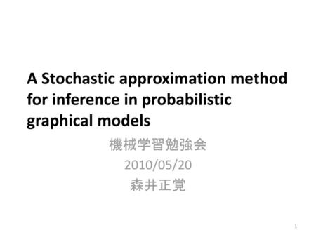 A Stochastic approximation method for inference in probabilistic graphical models 機械学習勉強会 2010/05/20 森井正覚.