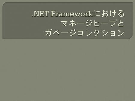 .NET Frameworkにおける マネージヒープと ガベージコレクション