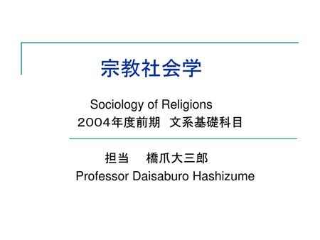 宗教社会学 Sociology of Religions ２００４年度前期 文系基礎科目 担当 橋爪大三郎