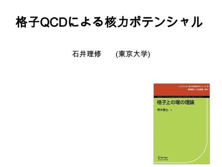 格子QCDによる核力ポテンシャル 石井理修 (東京大学) 2007年3月28日日本物理学会（都立大）45分講演、日本語.