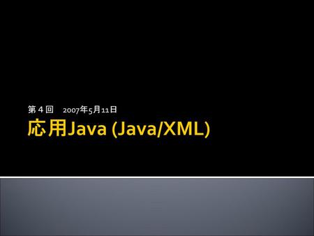 第４回　2007年5月11日 応用Java (Java/XML).