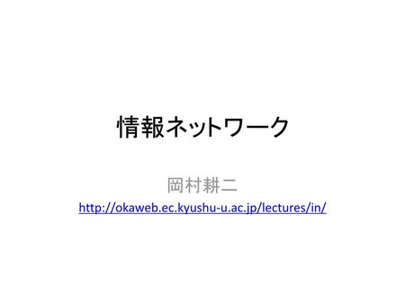 岡村耕二 http://okaweb.ec.kyushu-u.ac.jp/lectures/in/ 情報ネットワーク 岡村耕二 http://okaweb.ec.kyushu-u.ac.jp/lectures/in/ 情報ネットワーク.