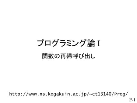 プログラミング論 I 関数の再帰呼び出し http://www.ns.kogakuin.ac.jp/~ct13140/Prog/