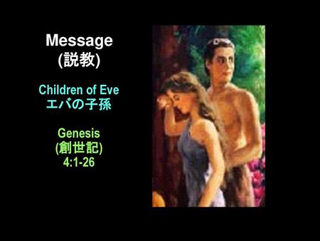Message (説教) Children of Eve エバの子孫 Genesis (創世記) 4:1-26 Message 説教.