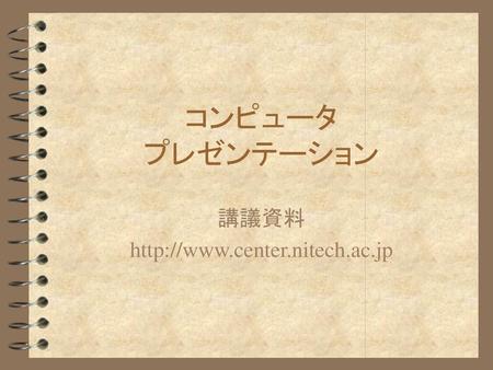 講議資料 http://www.center.nitech.ac.jp コンピュータ プレゼンテーション 講議資料 http://www.center.nitech.ac.jp.