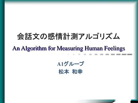 会話文の感情計測アルゴリズム An Algorithm for Measuring Human Feelings A1グループ　 松本 和幸.