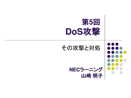 第5回 DoS攻撃 その攻撃と対処 NECラーニング 山崎 明子 DoS攻撃とその対処についてご紹介します。