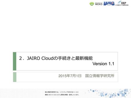 ２．JAIRO Cloudの手続きと最新機能 Version 1.1