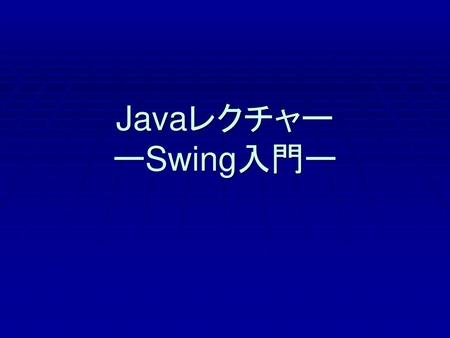 Javaレクチャー ーSwing入門ー.