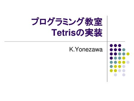 プログラミング教室 Tetrisの実装 K.Yonezawa.