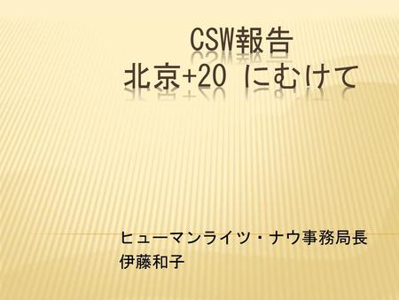 CSW報告　 北京+20 にむけて ヒューマンライツ・ナウ事務局長 伊藤和子.