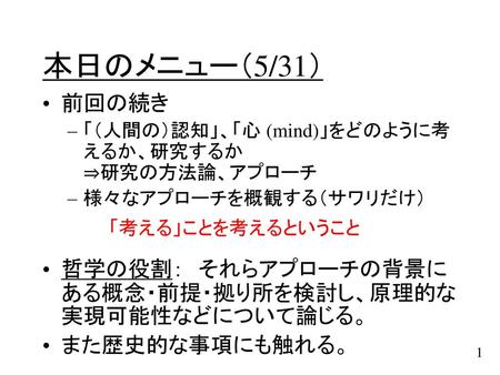 本日のメニュー（5/31） 前回の続き 「（人間の）認知」、「心 (mind)」をどのように考えるか、研究するか　 ⇒研究の方法論、アプローチ