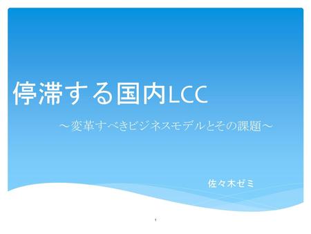 停滞する国内LCC ～変革すべきビジネスモデルとその課題～ 佐々木ゼミ.