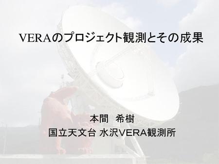 VERAのプロジェクト観測とその成果 本間　希樹 国立天文台 水沢ＶＥＲＡ観測所.