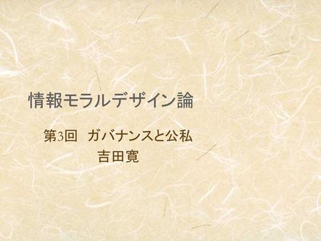情報モラルデザイン論 第3回　ガバナンスと公私 吉田寛.