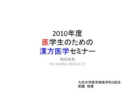 2010年度 医学生のための 漢方医学セミナー 報告発表 For kuteikai 九州大学医学部医学科５回生