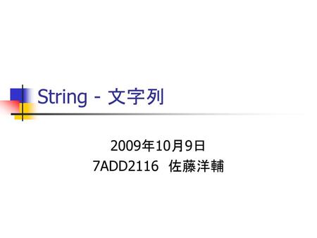 String - 文字列 2009年10月9日 7ADD2116　佐藤洋輔.