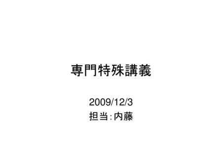 専門特殊講義 2009/12/3 担当：内藤.