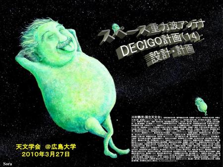 スペース重力波アンテナ DECIGO計画（１４）： 設計・計画 天文学会 ＠広島大学 ２０１０年３月２７日 Sora