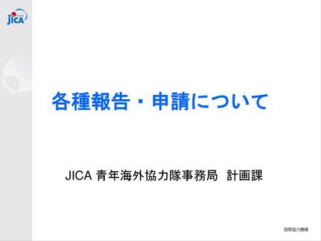 各種報告・申請について JICA 青年海外協力隊事務局　計画課.