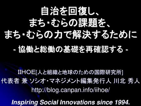 自治を回復し、 まち・むらの課題を、 まち・むらの力で解決するために - 協働と総働の基礎を再確認する -