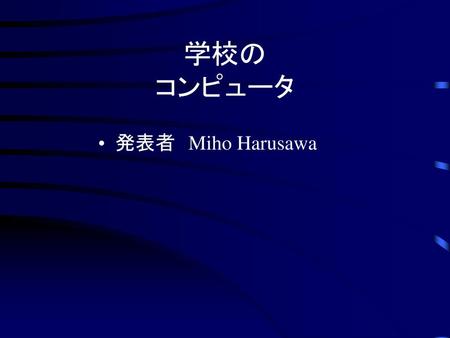 学校の コンピュータ 発表者　Miho Harusawa.