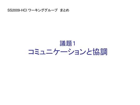 SS2009-HCI ワーキンググループ　まとめ 議題１ コミュニケーションと協調.