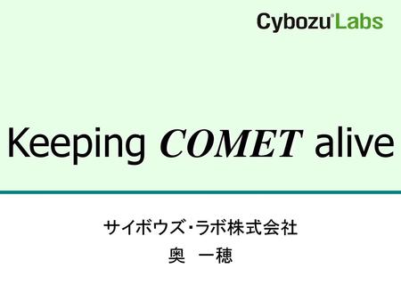 Keeping COMET alive サイボウズ・ラボ株式会社 奥　一穂.