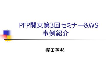 PFP関東第3回セミナー&WS 事例紹介 梶田英邦.