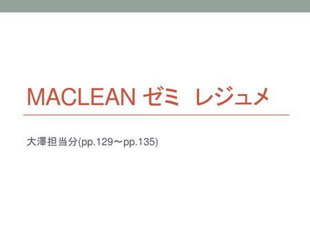 Maclean ゼミ　レジュメ 大澤担当分(pp.129〜pp.135).