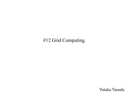 #12 Grid Computing Yutaka Yasuda.