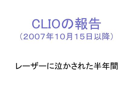 CLIOの報告 （２００７年１０月１５日以降） レーザーに泣かされた半年間.