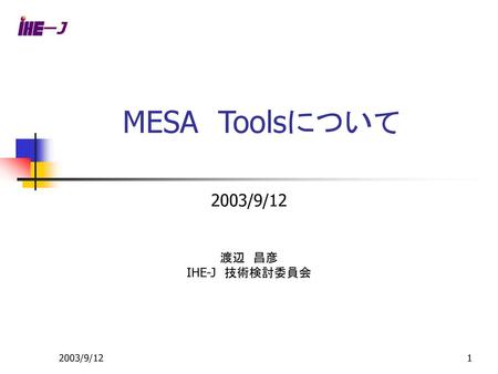 －J MESA　Toolsについて 2003/9/12 渡辺　昌彦 IHE-J　技術検討委員会 2003/9/12.