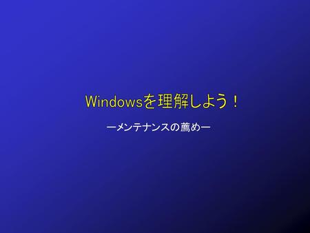 Windowsを理解しよう！ ーメンテナンスの薦めー.