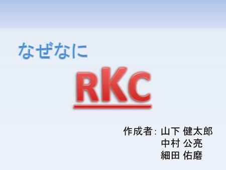 なぜなに RKC 作成者：	山下 健太郎 中村 公亮 細田 佑磨.