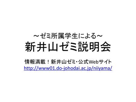 情報満載！新井山ゼミ・公式Webサイト http://www01.do-johodai.ac.jp/niiyama/ ～ゼミ所属学生による～ 新井山ゼミ説明会 情報満載！新井山ゼミ・公式Webサイト http://www01.do-johodai.ac.jp/niiyama/