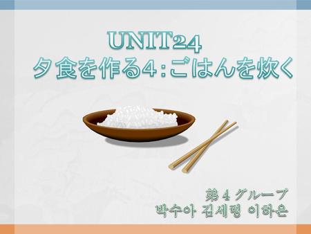 UNIT24　 夕食を作る４：ごはんを炊く 弟４グループ 박수아 김세령 이하은.