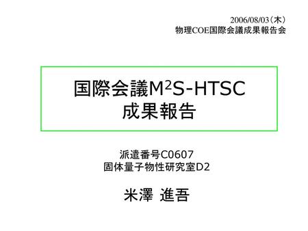 国際会議M2S-HTSC 成果報告 米澤 進吾 派遣番号C0607 固体量子物性研究室D2 2006/08/03（木）