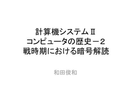 計算機システムⅡ コンピュータの歴史－２ 戦時期における暗号解読