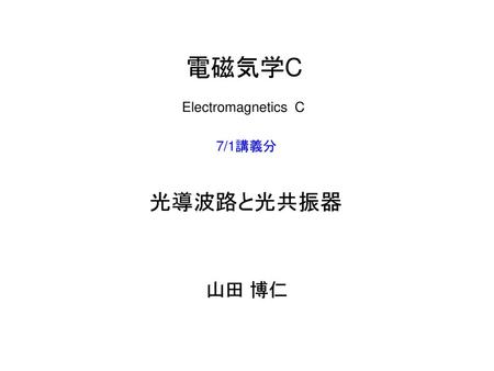 電磁気学C Electromagnetics C 7/1講義分 光導波路と光共振器 山田 博仁.