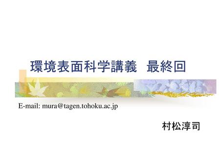 環境表面科学講義　最終回 E-mail: mura@tagen.tohoku.ac.jp 村松淳司.
