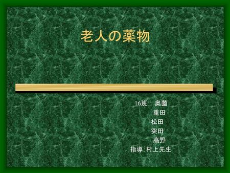 老人の薬物 　　　　　　　　　　　　　　　　　16班：　奥薗　 　　　　　　　　　　　　　　　　　　　　　重田　 　　　　　　　　　　　　　　　　　　　　松田 　　　　　　　　　　　　　　　　　　　　突田 　　　　　　　　　　　　　　　　　　　　　高野　 　　　　　　　　　　　　　　　　　　　　　　指導：村上先生.