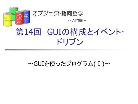 第14回　GUIの構成とイベント･ドリブン ～GUIを使ったプログラム(Ⅰ)～.