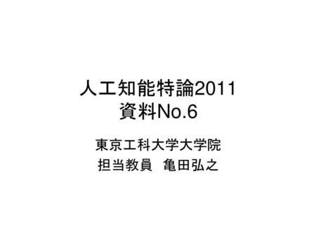 人工知能特論2011 資料No.6 東京工科大学大学院 担当教員　亀田弘之.