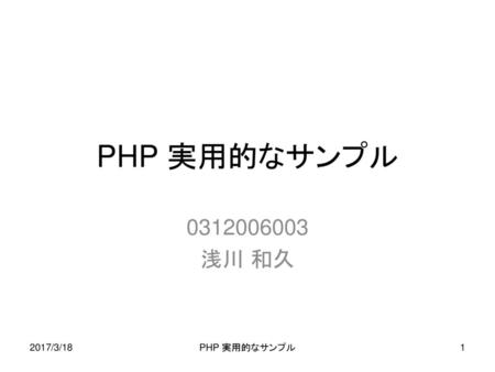 PHP 実用的なサンプル 0312006003 浅川 和久 2017/3/18 PHP 実用的なサンプル.