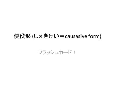 使役形 (しえきけい＝causasive form)