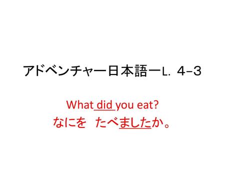 What did you eat? なにを たべましたか。