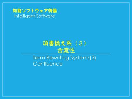 項書換え系（３） 合流性 Term Rewriting Systems(3) Confluence 知能ソフトウェア特論