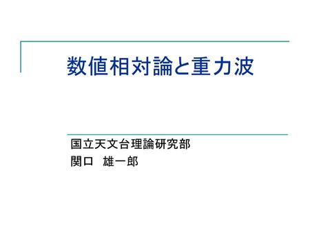 数値相対論と重力波 国立天文台理論研究部 関口　雄一郎.