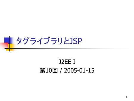 タグライブラリとJSP J2EE I 第10回 / 2005-01-15.